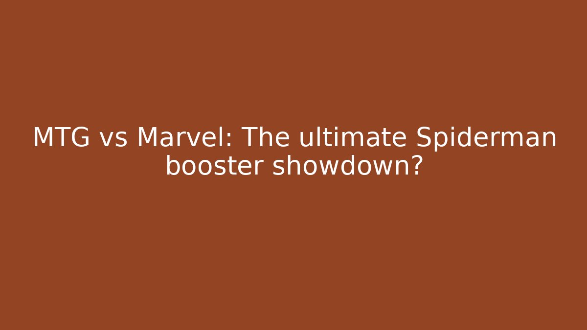 MTG vs Marvel: The ultimate Spiderman booster showdown?