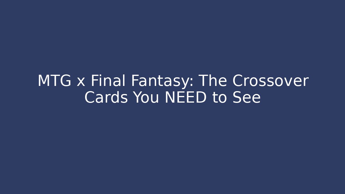 MTG x Final Fantasy: The Crossover Cards You NEED to See