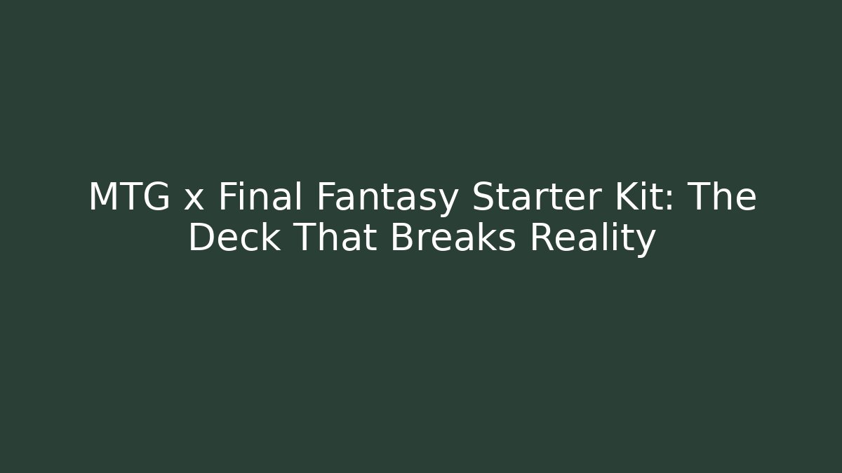 MTG x Final Fantasy Starter Kit: The Deck That Breaks Reality