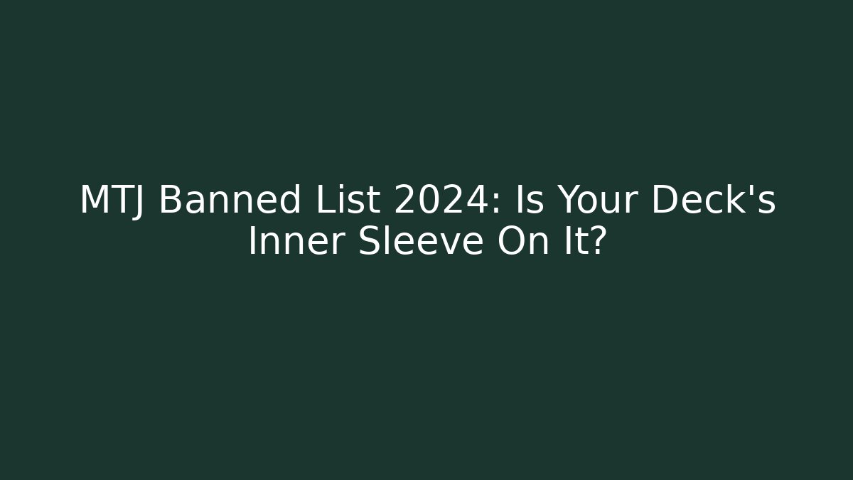 MTJ Banned List 2024: Is Your Deck's Inner Sleeve On It?