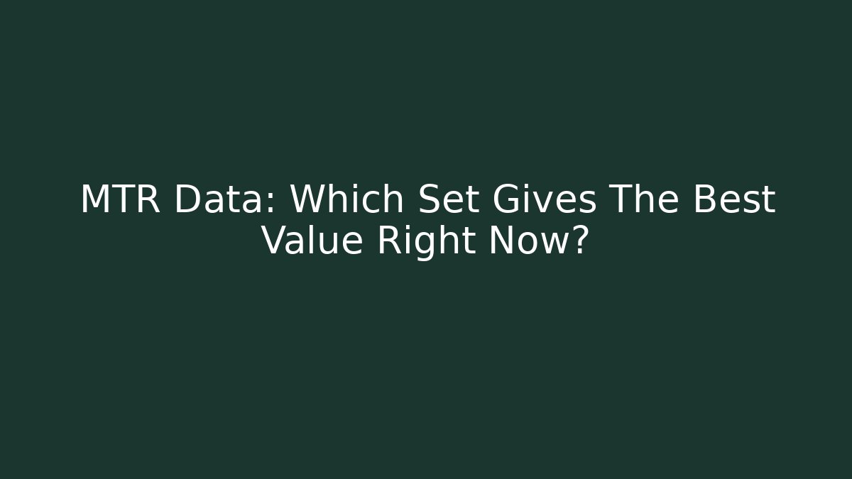 MTR Data: Which Set Gives The Best Value Right Now?