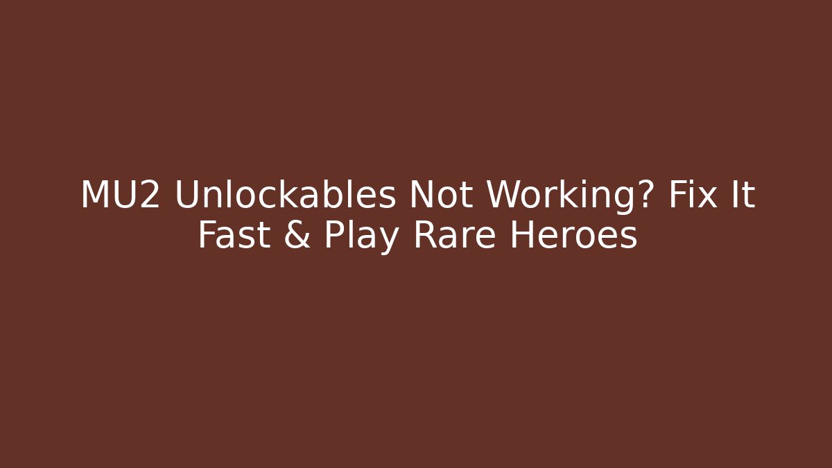 MU2 Unlockables Not Working? Fix It Fast & Play Rare Heroes