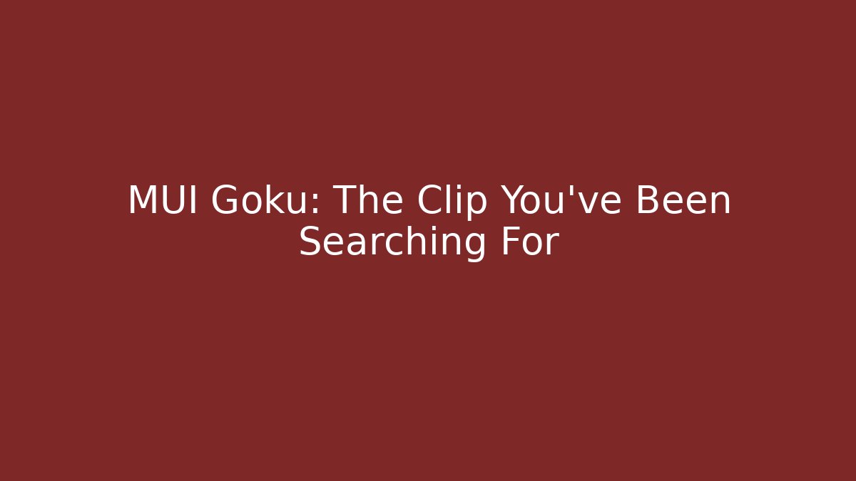 MUI Goku: The Clip You've Been Searching For