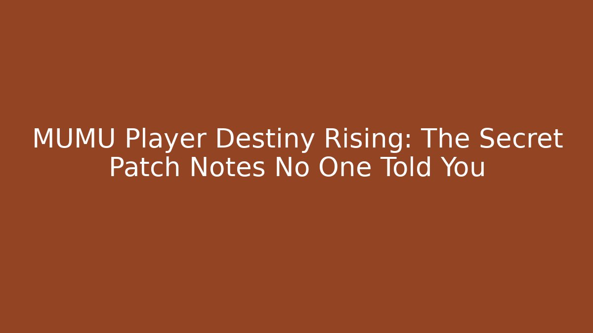 MUMU Player Destiny Rising: The Secret Patch Notes No One Told You