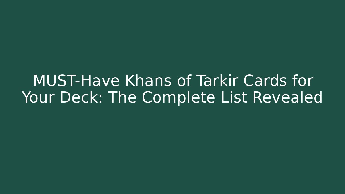 MUST-Have Khans of Tarkir Cards for Your Deck: The Complete List Revealed