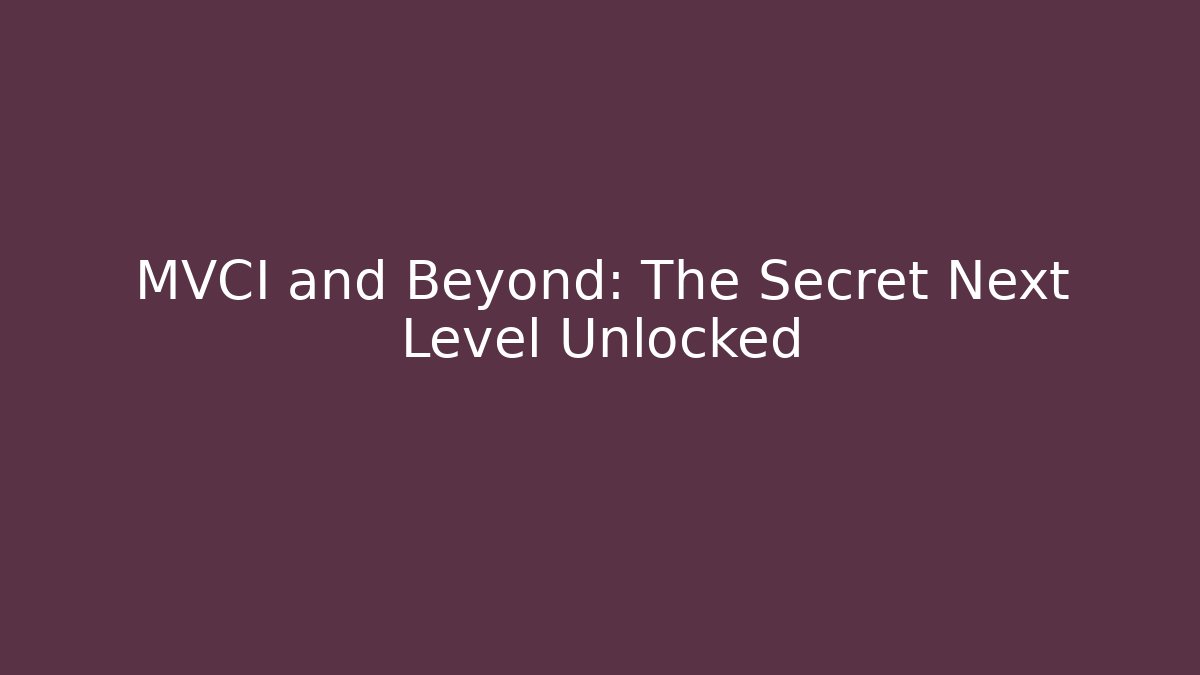 MVCI and Beyond: The Secret Next Level Unlocked