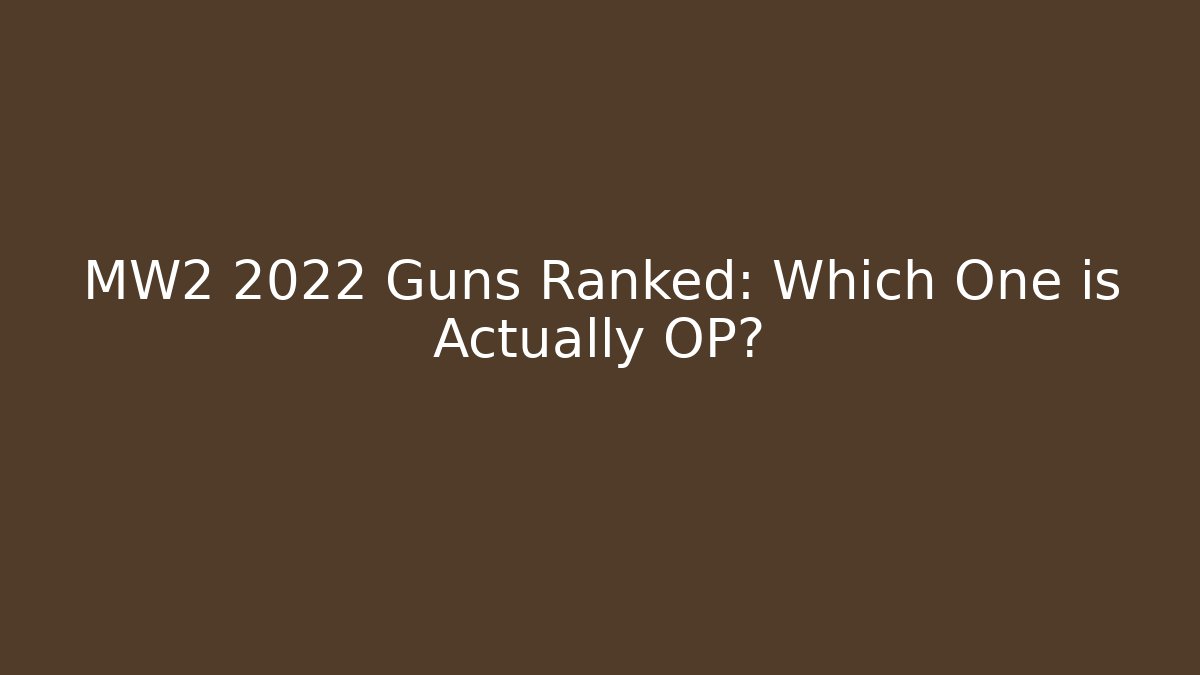 MW2 2022 Guns Ranked: Which One is Actually OP?