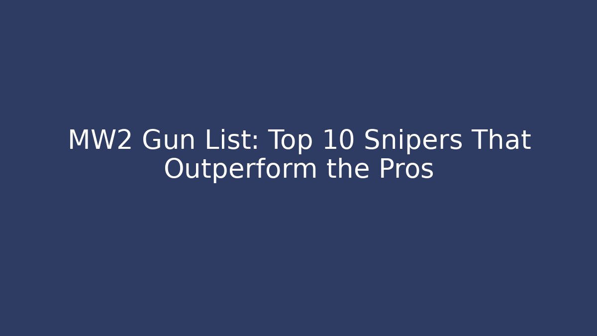 MW2 Gun List: Top 10 Snipers That Outperform the Pros
