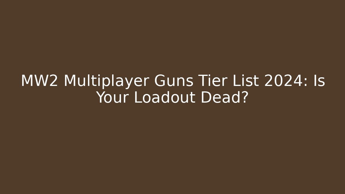MW2 Multiplayer Guns Tier List 2024: Is Your Loadout Dead?