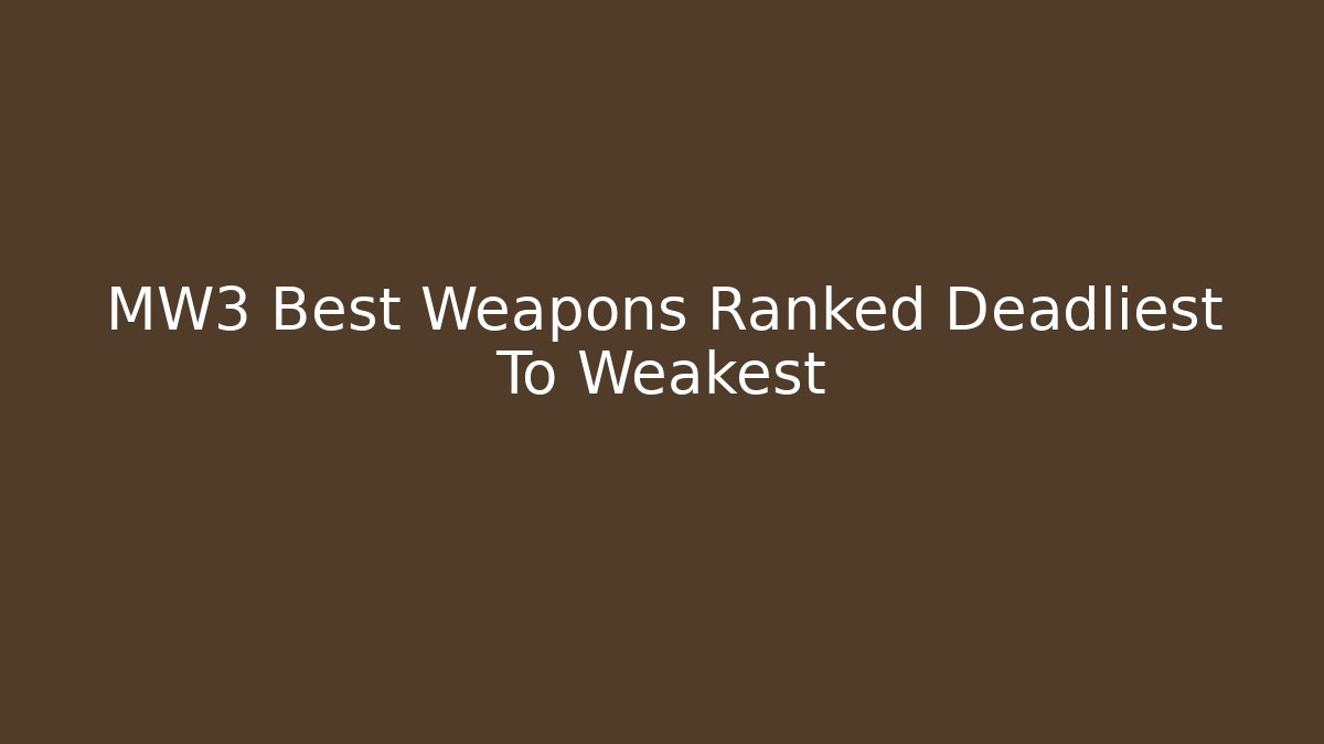 MW3 Best Weapons Ranked Deadliest To Weakest