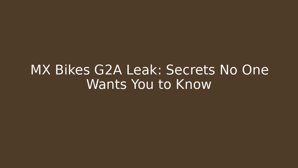 MX Bikes G2A Leak: Secrets No One Wants You to Know