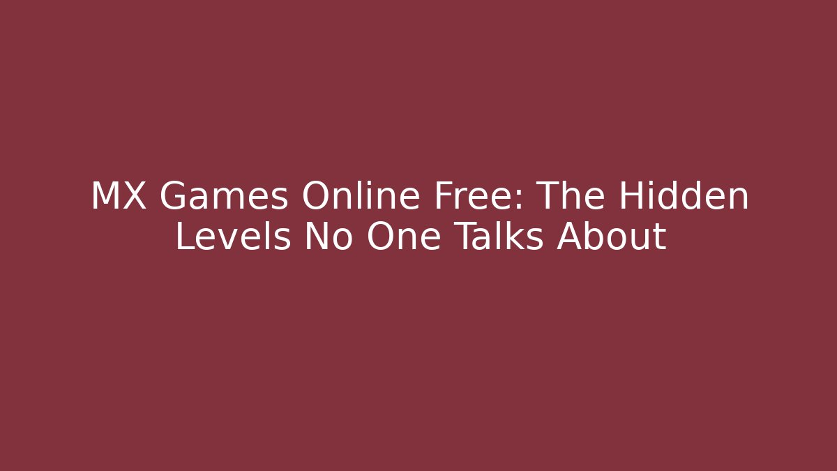 MX Games Online Free: The Hidden Levels No One Talks About