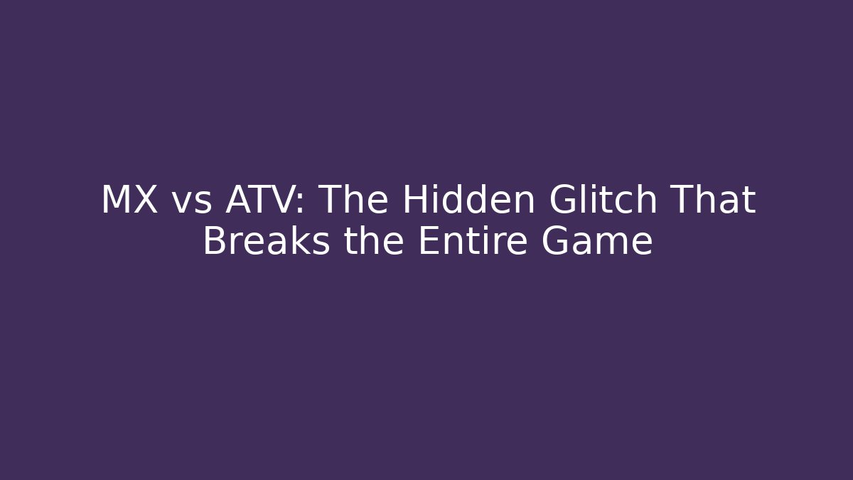 MX vs ATV: The Hidden Glitch That Breaks the Entire Game