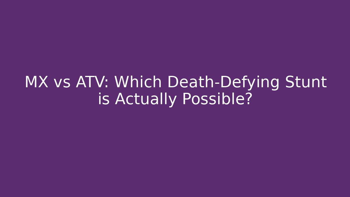 MX vs ATV: Which Death-Defying Stunt is Actually Possible?