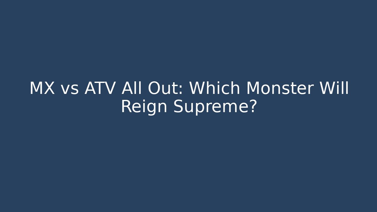 MX vs ATV All Out: Which Monster Will Reign Supreme?