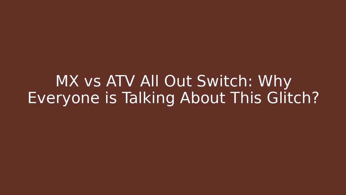 MX vs ATV All Out Switch: Why Everyone is Talking About This Glitch?