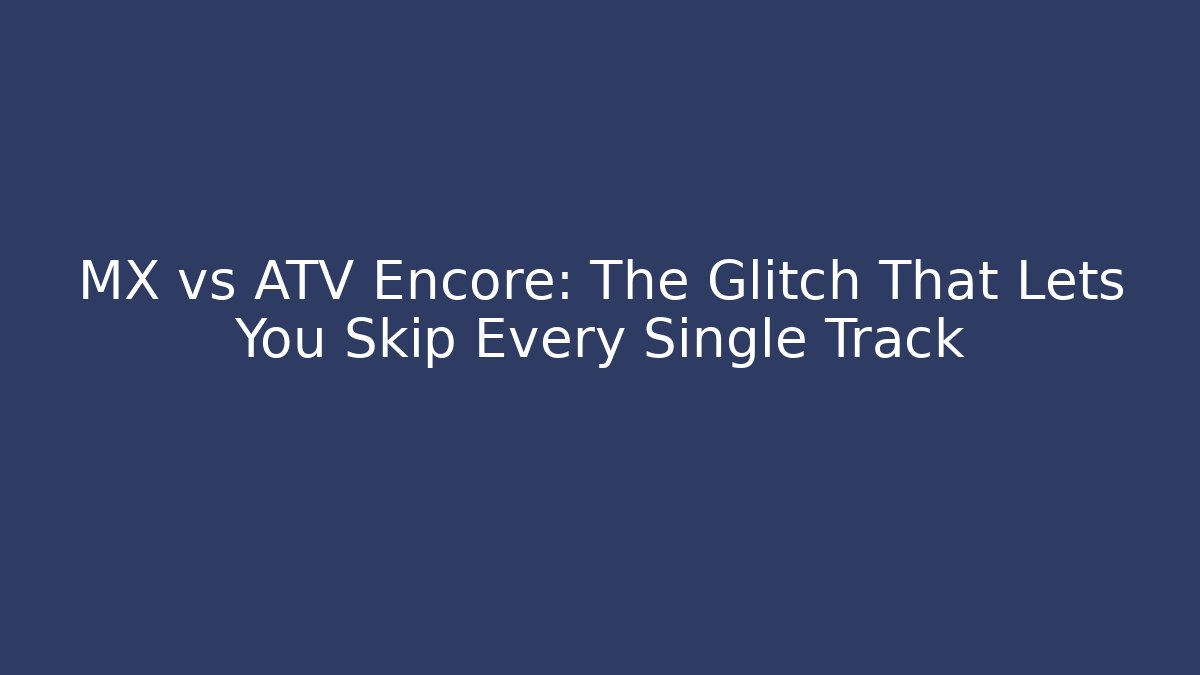 MX vs ATV Encore: The Glitch That Lets You Skip Every Single Track