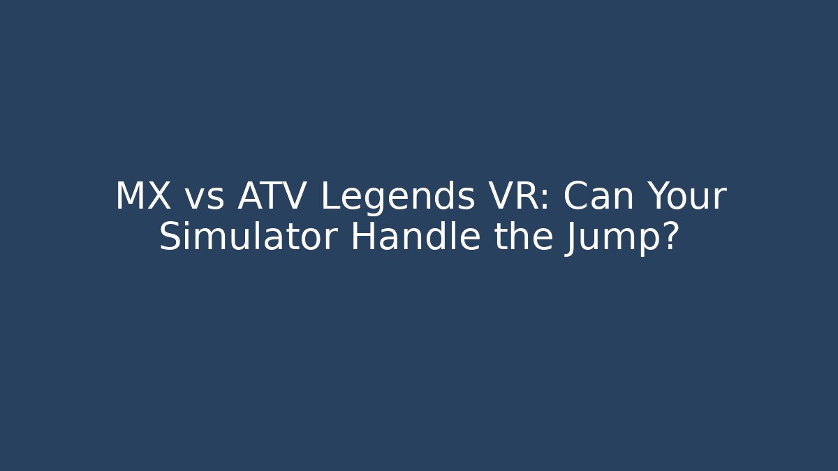 MX vs ATV Legends VR: Can Your Simulator Handle the Jump?