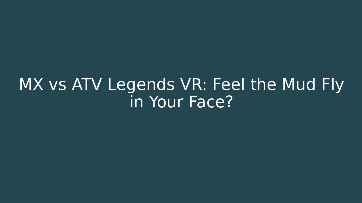 MX vs ATV Legends VR: Feel the Mud Fly in Your Face?