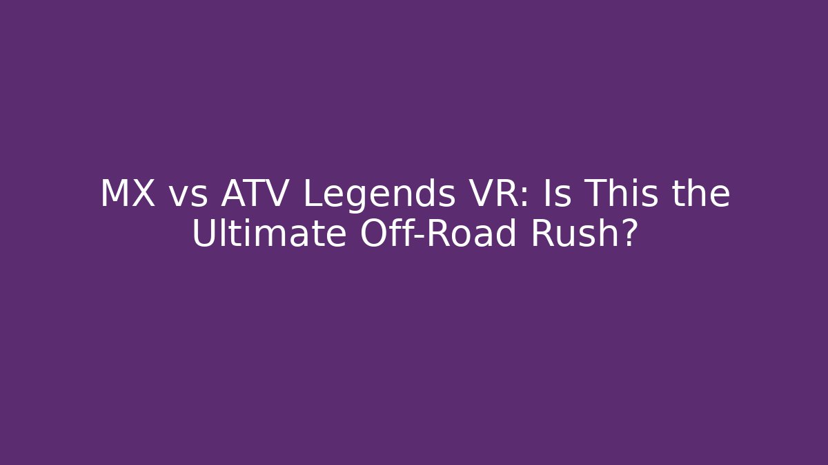 MX vs ATV Legends VR: Is This the Ultimate Off-Road Rush? - Critter Realm