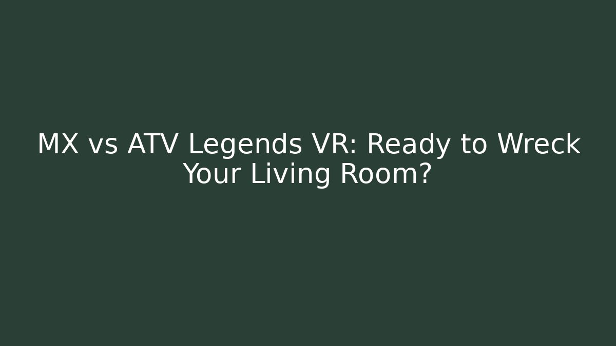 MX vs ATV Legends VR: Ready to Wreck Your Living Room?