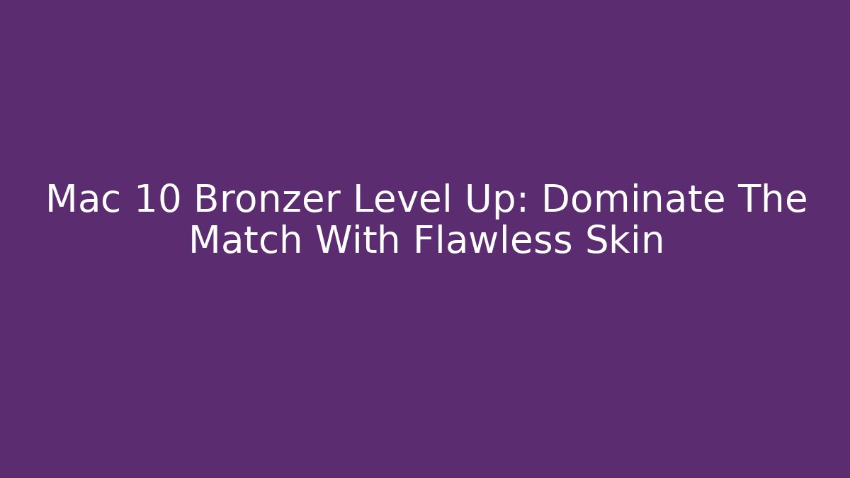 Mac 10 Bronzer Level Up: Dominate The Match With Flawless Skin