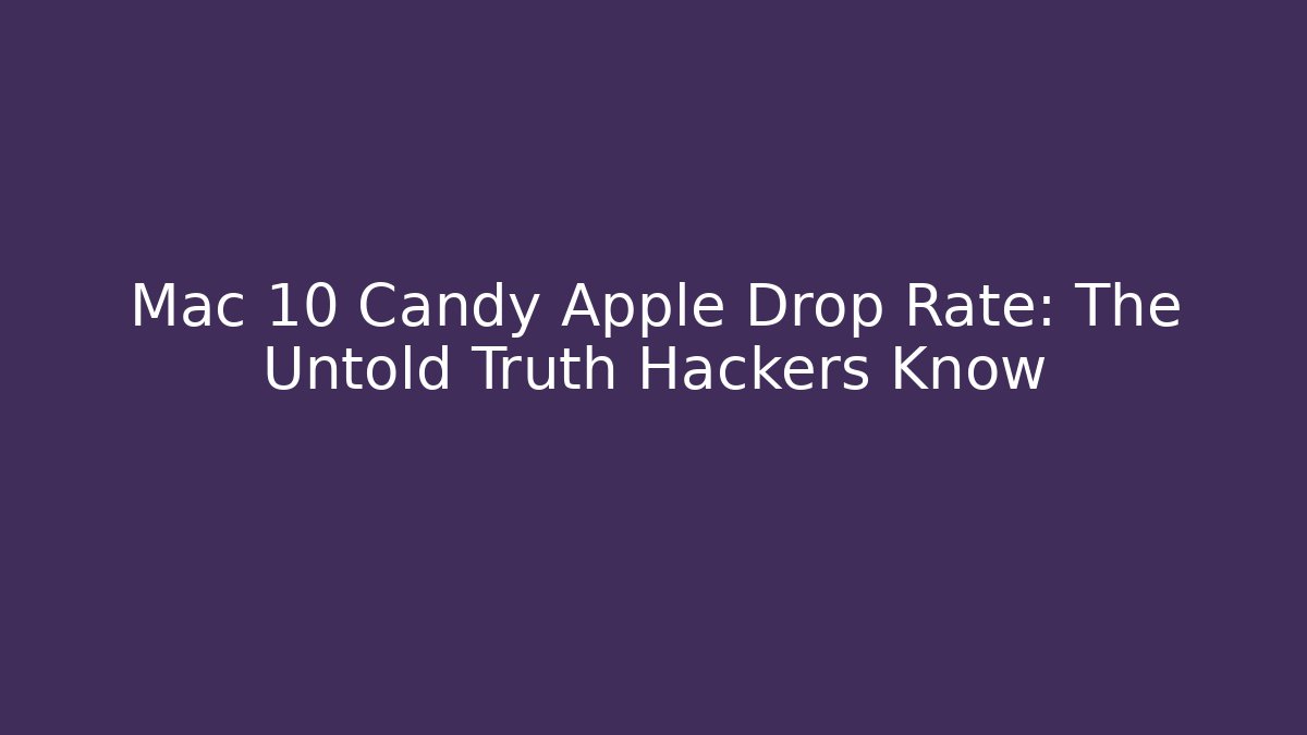 Mac 10 Candy Apple Drop Rate: The Untold Truth Hackers Know - Critter Realm