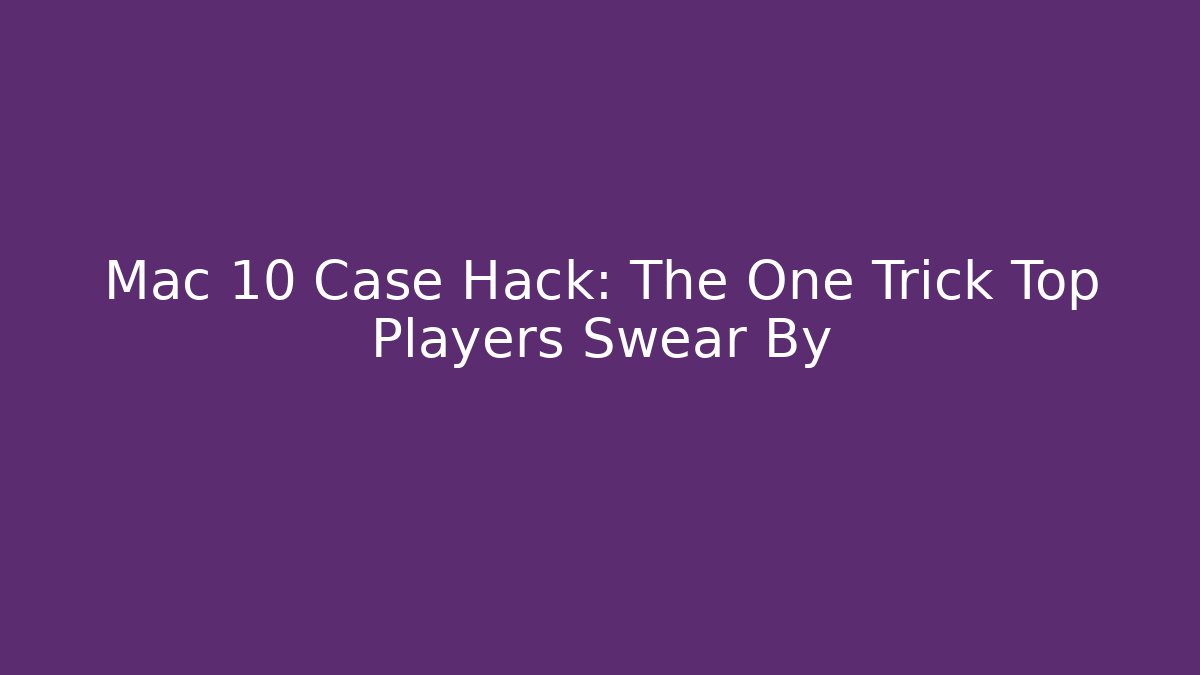 Mac 10 Case Hack: The One Trick Top Players Swear By