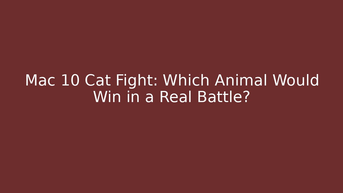Mac 10 Cat Fight: Which Animal Would Win in a Real Battle?