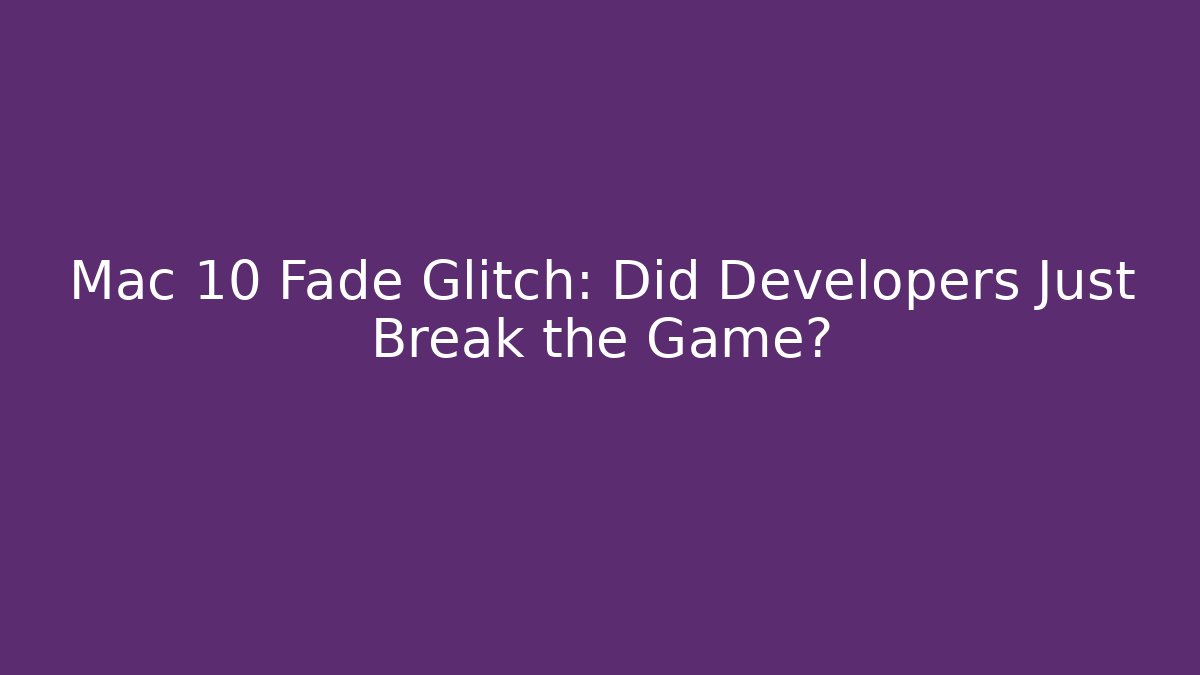 Mac 10 Fade Glitch: Did Developers Just Break the Game?