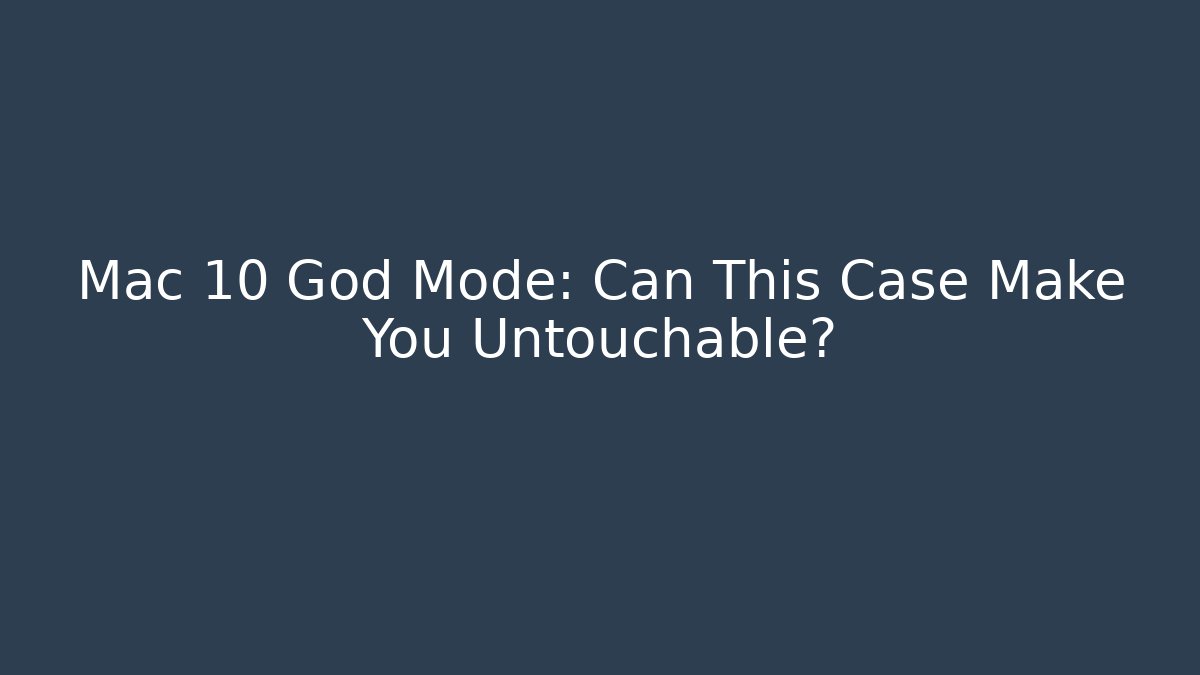 Mac 10 God Mode: Can This Case Make You Untouchable?