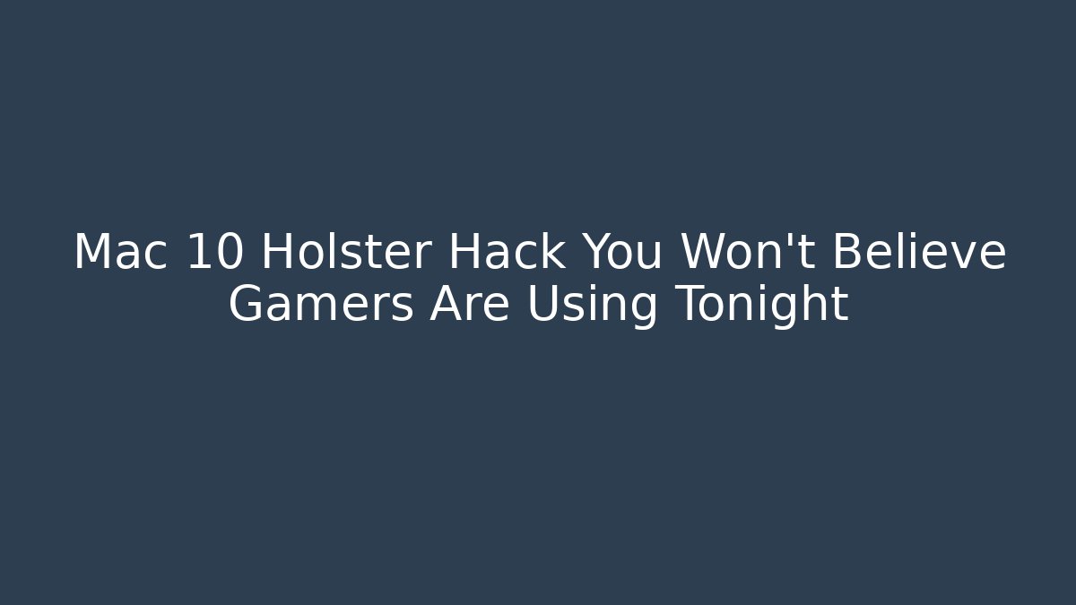 Mac 10 Holster Hack You Won’t Believe Gamers Are Using Tonight - Critter Realm