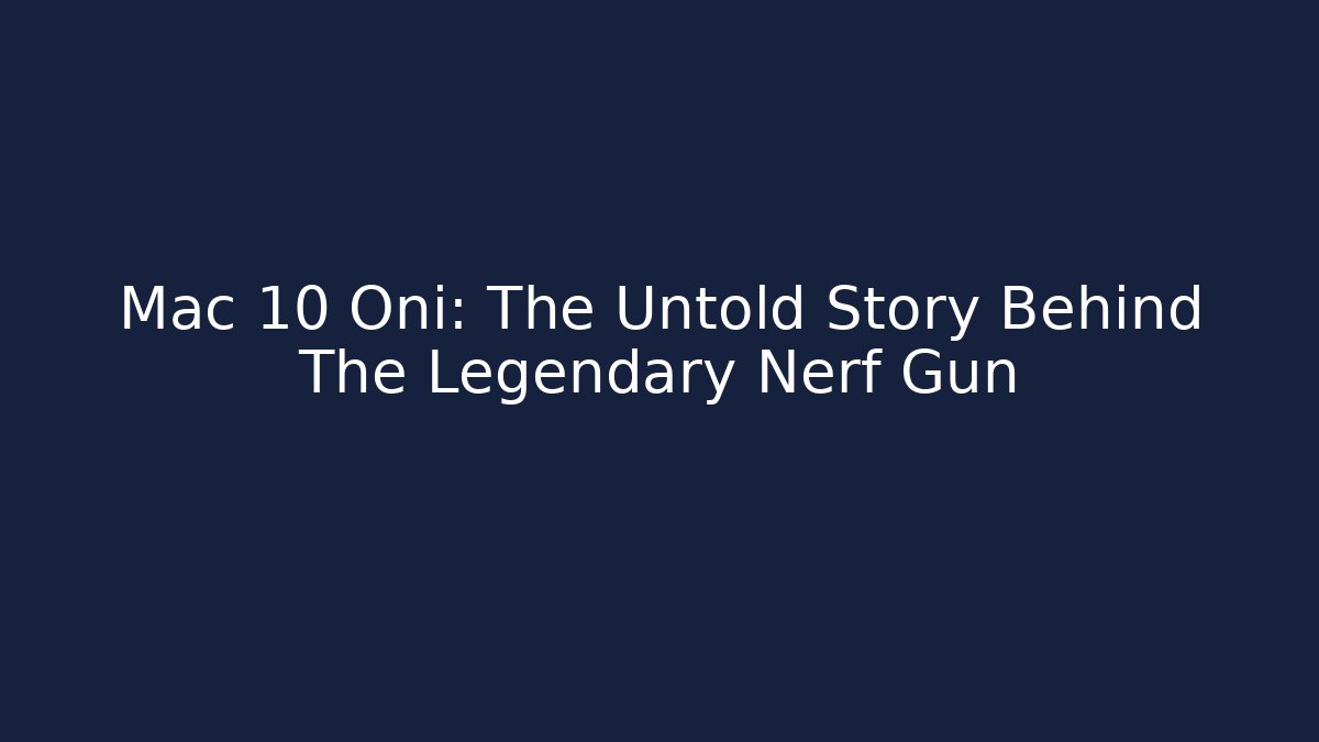 Mac 10 Oni: The Untold Story Behind The Legendary Nerf Gun