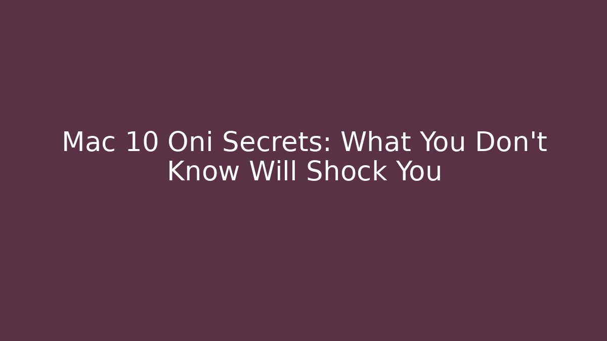 Mac 10 Oni Secrets: What You Don't Know Will Shock You