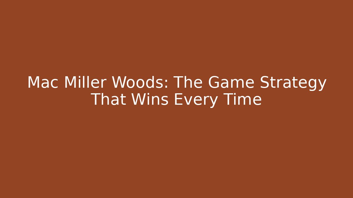 Mac Miller Woods: The Game Strategy That Wins Every Time