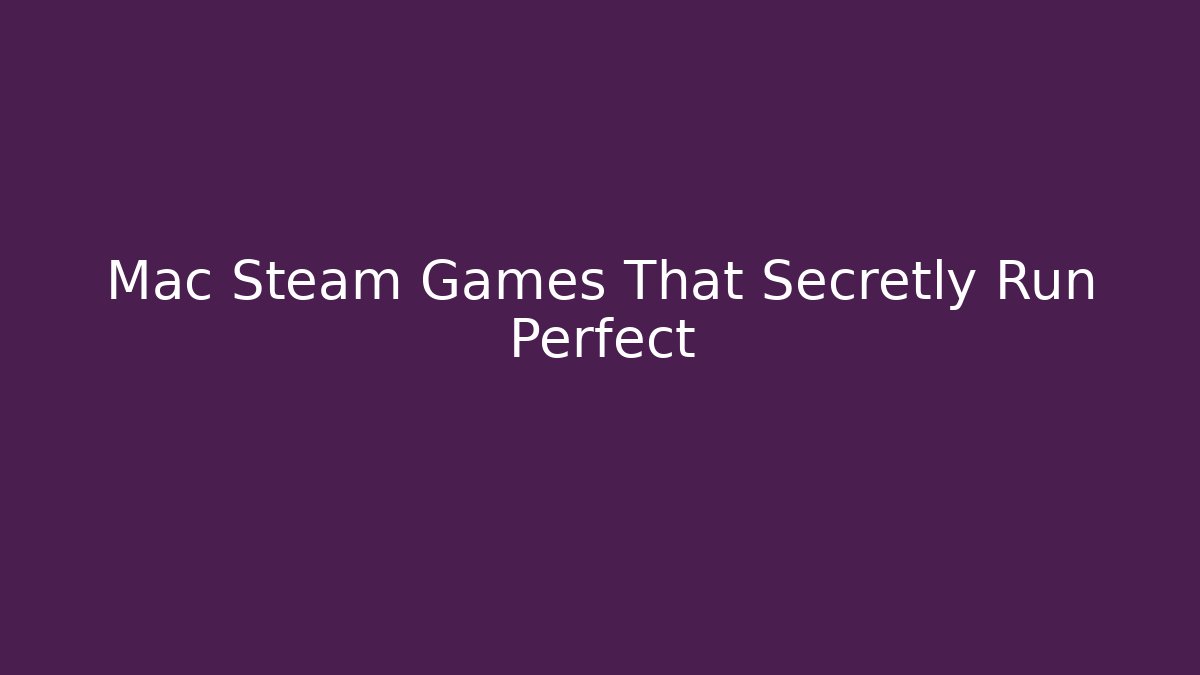 Mac Steam Games That Secretly Run Perfect