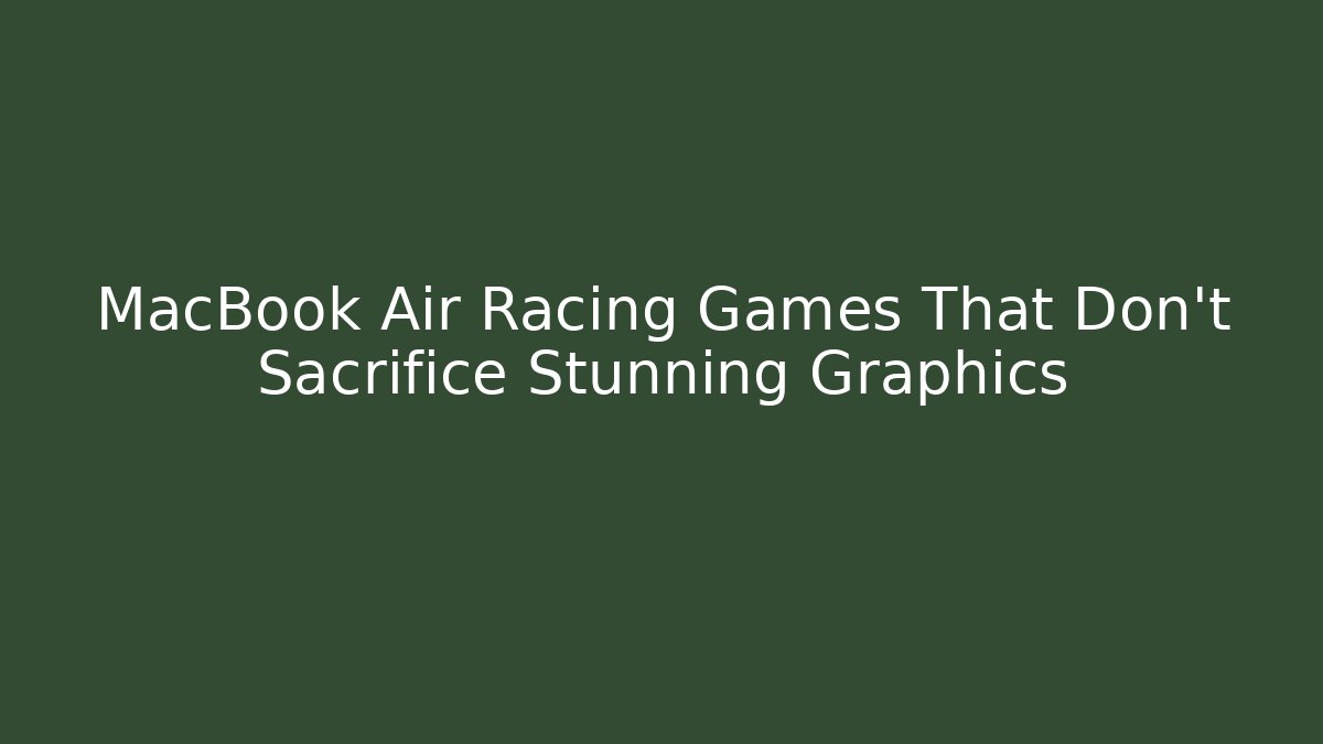 MacBook Air Racing Games That Don't Sacrifice Stunning Graphics - Critter Realm