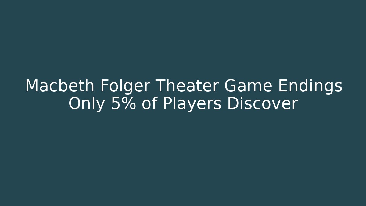 Macbeth Folger Theater Game Endings Only 5% of Players Discover