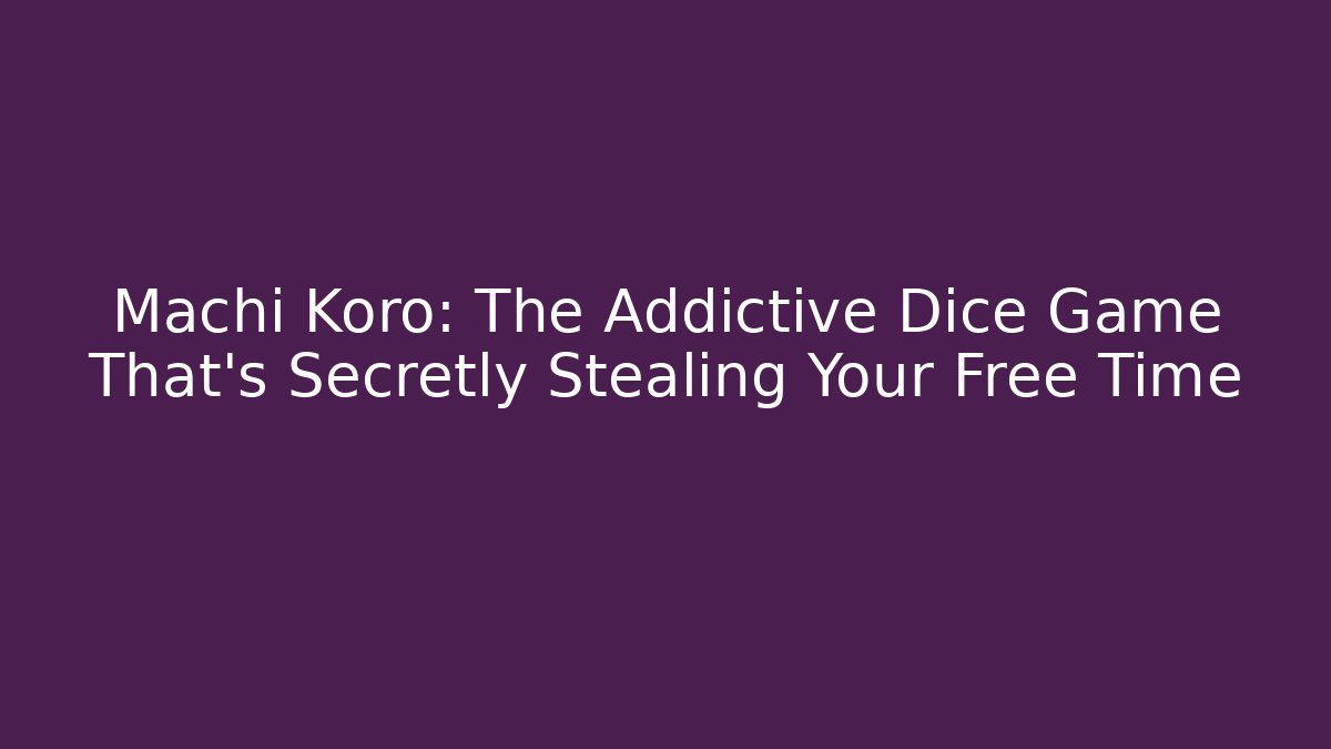 Machi Koro: The Addictive Dice Game That’s Secretly Stealing Your Free Time