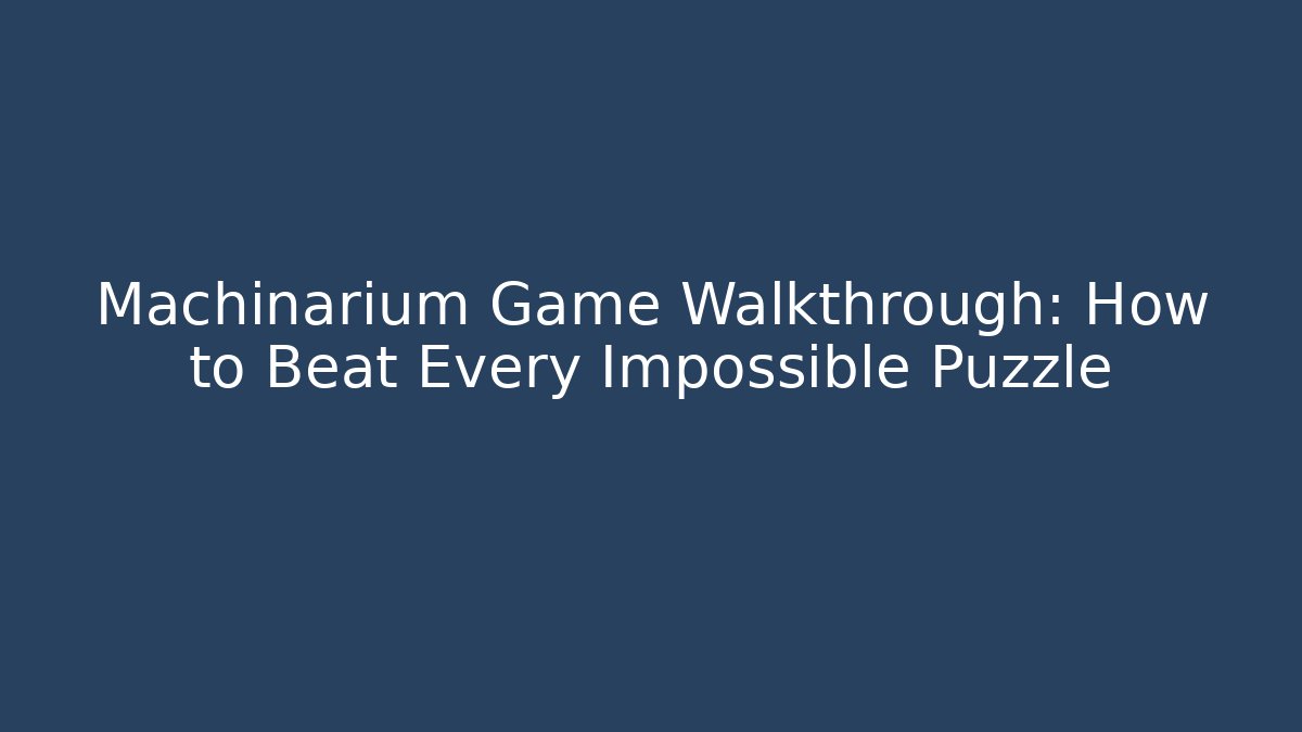 Machinarium Game Walkthrough: How to Beat Every Impossible Puzzle - Critter Realm