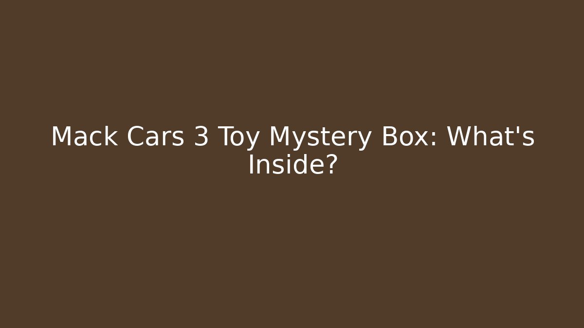 Mack Cars 3 Toy Mystery Box: What’s Inside?