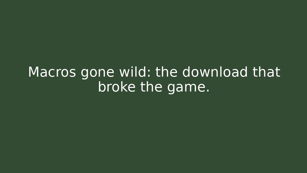 Macros gone wild: the download that broke the game.