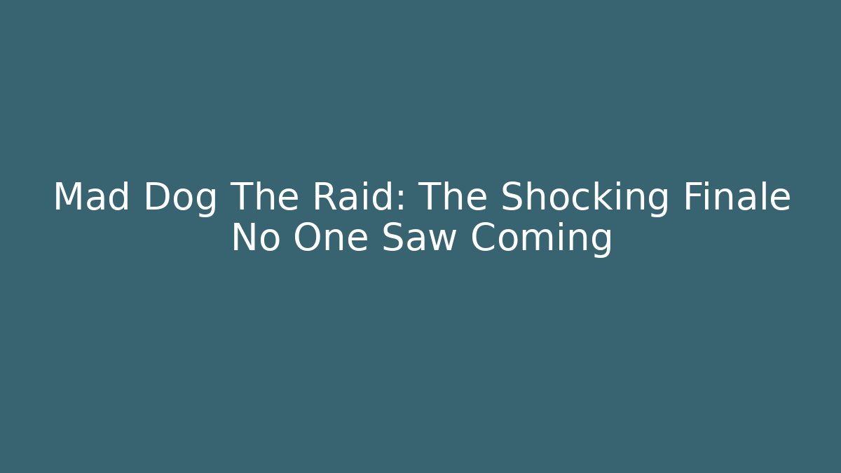 Mad Dog The Raid: The Shocking Finale No One Saw Coming