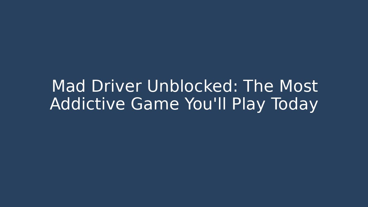 Mad Driver Unblocked: The Most Addictive Game You'll Play Today