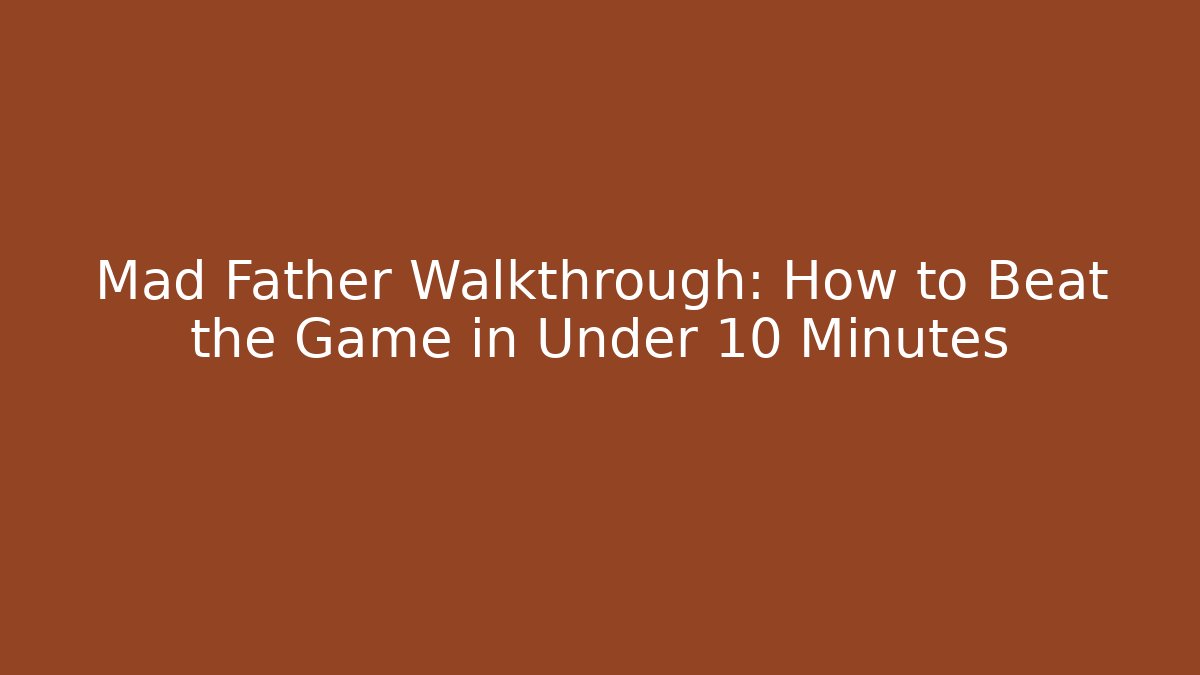Mad Father Walkthrough: How to Beat the Game in Under 10 Minutes