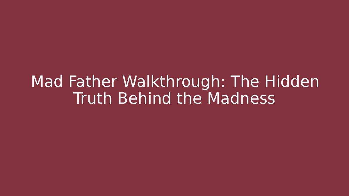 Mad Father Walkthrough: The Hidden Truth Behind the Madness