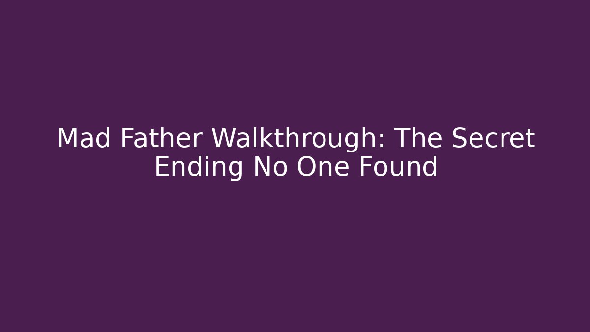 Mad Father Walkthrough: The Secret Ending No One Found