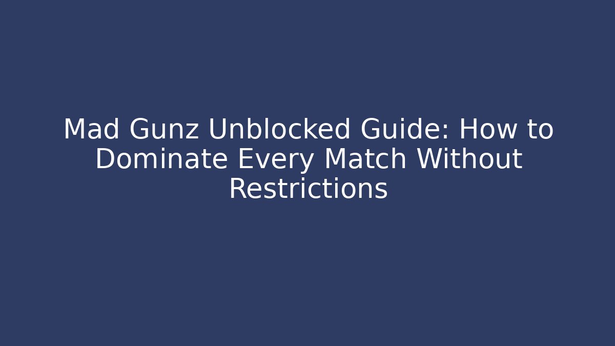 Mad Gunz Unblocked Guide: How to Dominate Every Match Without Restrictions