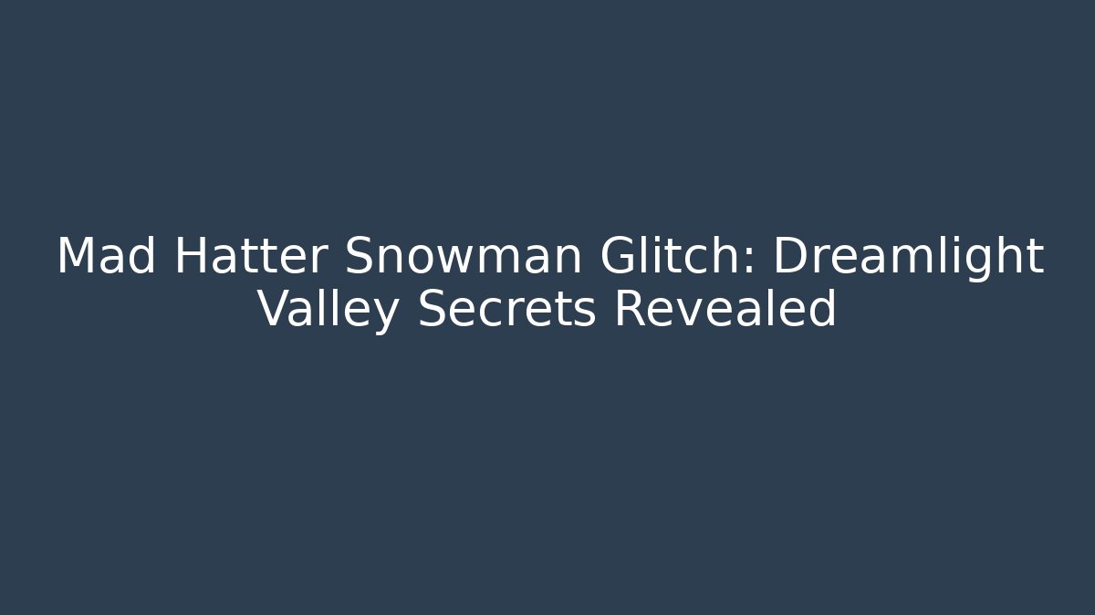 Mad Hatter Snowman Glitch: Dreamlight Valley Secrets Revealed