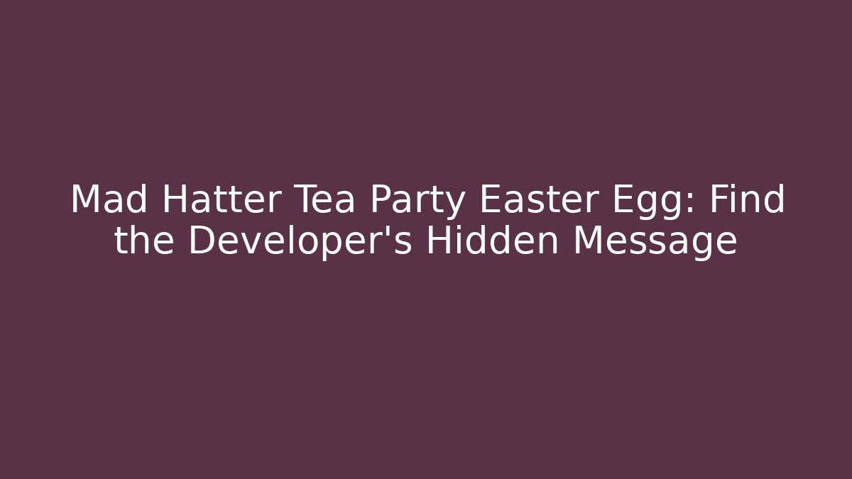 Mad Hatter Tea Party Easter Egg: Find the Developer’s Hidden Message